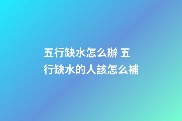 五行缺水怎么辦 五行缺水的人該怎么補